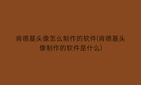 “肯德基头像怎么制作的软件(肯德基头像制作的软件是什么)