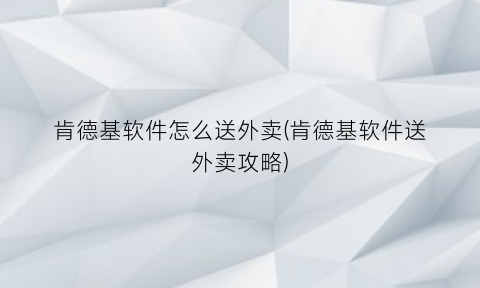 肯德基软件怎么送外卖(肯德基软件送外卖攻略)