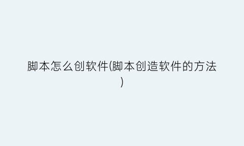 “脚本怎么创软件(脚本创造软件的方法)