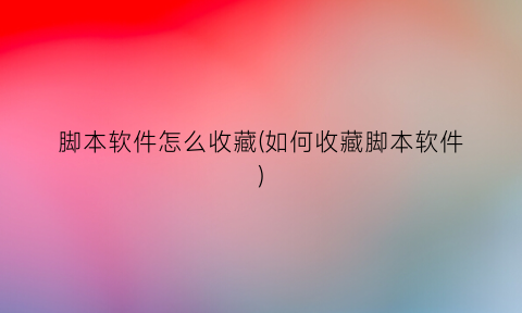 脚本软件怎么收藏(如何收藏脚本软件)
