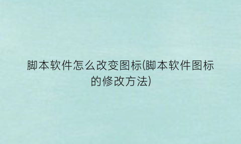 脚本软件怎么改变图标(脚本软件图标的修改方法)