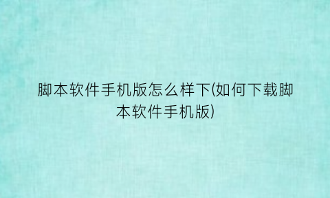 “脚本软件手机版怎么样下(如何下载脚本软件手机版)