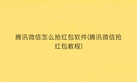 腾讯微信怎么抢红包软件(腾讯微信抢红包教程)