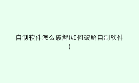 “自制软件怎么破解(如何破解自制软件)