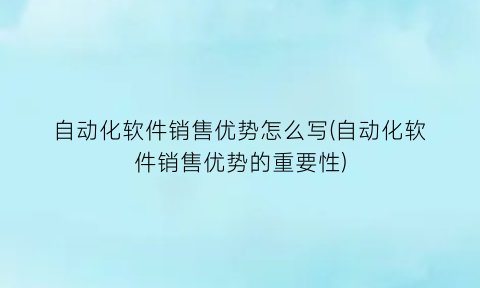 “自动化软件销售优势怎么写(自动化软件销售优势的重要性)