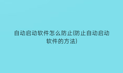 自动启动软件怎么防止(防止自动启动软件的方法)