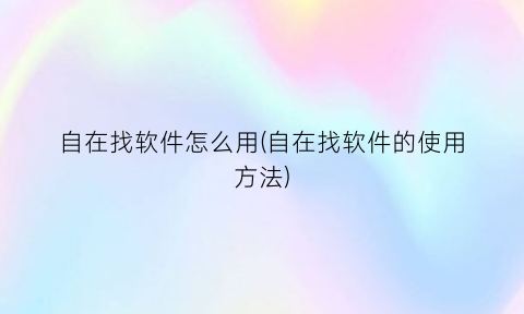 自在找软件怎么用(自在找软件的使用方法)