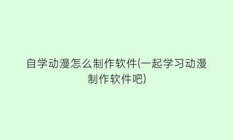 “自学动漫怎么制作软件(一起学习动漫制作软件吧)