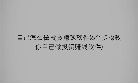 自己怎么做投资赚钱软件(6个步骤教你自己做投资赚钱软件)