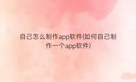 自己怎么制作app软件(如何自己制作一个app软件)