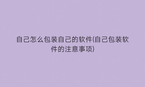 自己怎么包装自己的软件(自己包装软件的注意事项)