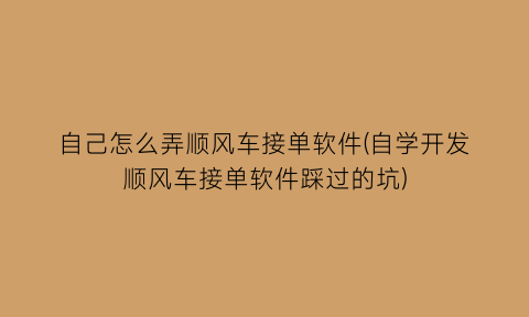 自己怎么弄顺风车接单软件(自学开发顺风车接单软件踩过的坑)