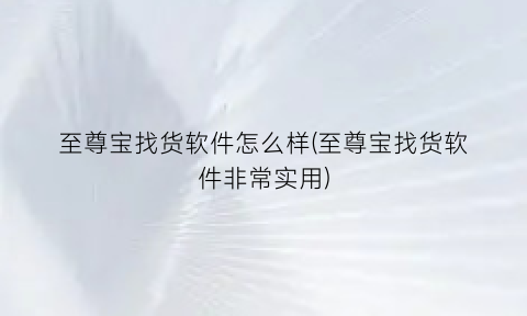 至尊宝找货软件怎么样(至尊宝找货软件非常实用)