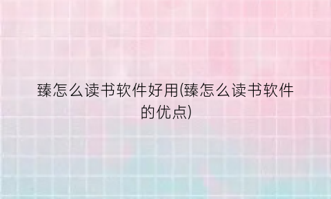 “臻怎么读书软件好用(臻怎么读书软件的优点)