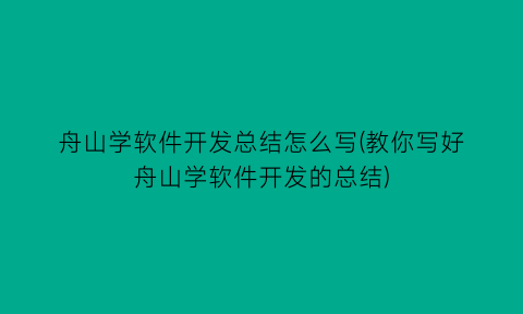 舟山学软件开发总结怎么写(教你写好舟山学软件开发的总结)