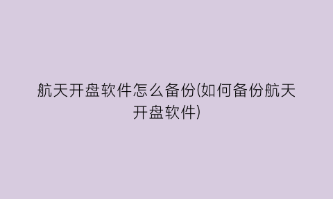 “航天开盘软件怎么备份(如何备份航天开盘软件)