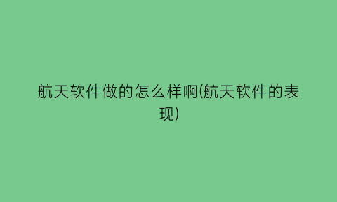 航天软件做的怎么样啊(航天软件的表现)