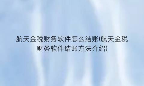 航天金税财务软件怎么结账(航天金税财务软件结账方法介绍)