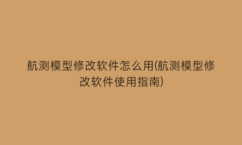 “航测模型修改软件怎么用(航测模型修改软件使用指南)