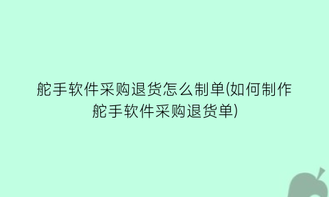“舵手软件采购退货怎么制单(如何制作舵手软件采购退货单)