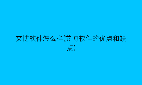 艾博软件怎么样(艾博软件的优点和缺点)