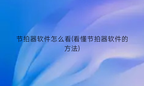 “节拍器软件怎么看(看懂节拍器软件的方法)