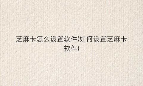 “芝麻卡怎么设置软件(如何设置芝麻卡软件)