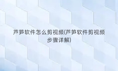 芦笋软件怎么剪视频(芦笋软件剪视频步骤详解)