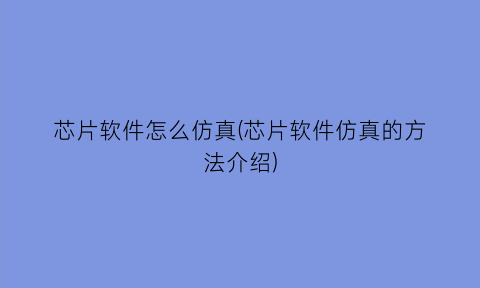 “芯片软件怎么仿真(芯片软件仿真的方法介绍)