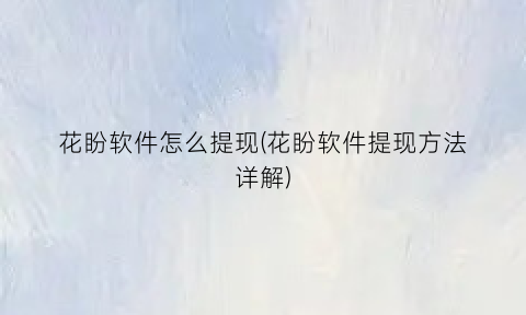 “花盼软件怎么提现(花盼软件提现方法详解)