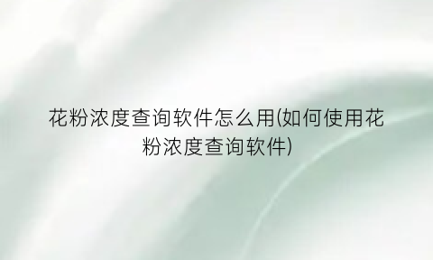 花粉浓度查询软件怎么用(如何使用花粉浓度查询软件)