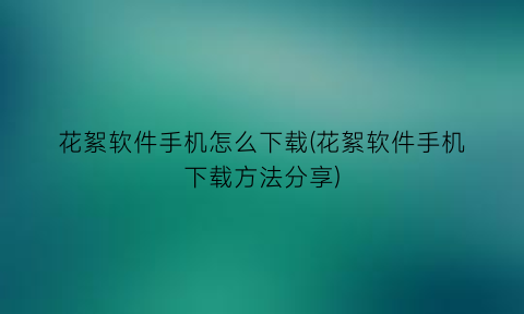 花絮软件手机怎么下载(花絮软件手机下载方法分享)