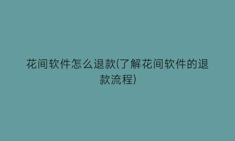 花间软件怎么退款(了解花间软件的退款流程)