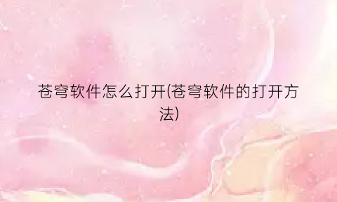 苍穹软件怎么打开(苍穹软件的打开方法)