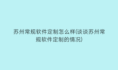 苏州常规软件定制怎么样(谈谈苏州常规软件定制的情况)