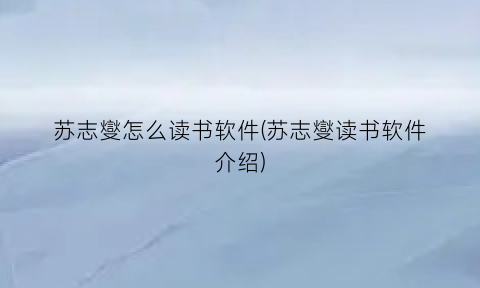 苏志燮怎么读书软件(苏志燮读书软件介绍)