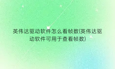 英伟达驱动软件怎么看帧数(英伟达驱动软件可用于查看帧数)