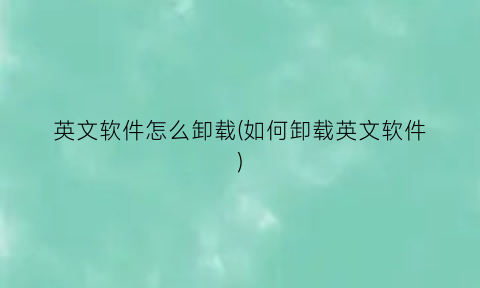 “英文软件怎么卸载(如何卸载英文软件)