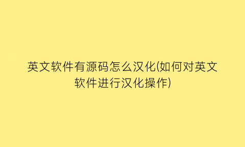 英文软件有源码怎么汉化(如何对英文软件进行汉化操作)