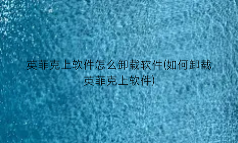 “英菲克上软件怎么卸载软件(如何卸载英菲克上软件)