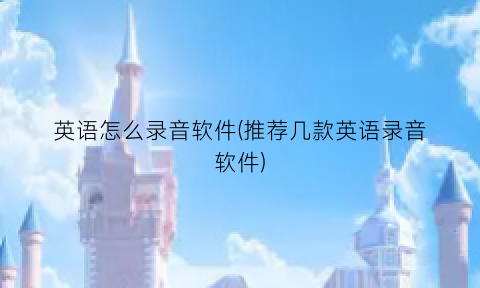 “英语怎么录音软件(推荐几款英语录音软件)
