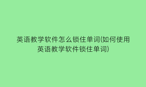 英语教学软件怎么锁住单词(如何使用英语教学软件锁住单词)