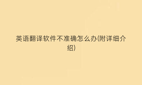 “英语翻译软件不准确怎么办(附详细介绍)