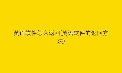 英语软件怎么返回(英语软件的返回方法)