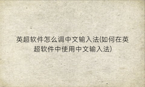 英超软件怎么调中文输入法(如何在英超软件中使用中文输入法)