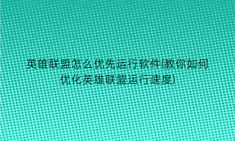 “英雄联盟怎么优先运行软件(教你如何优化英雄联盟运行速度)