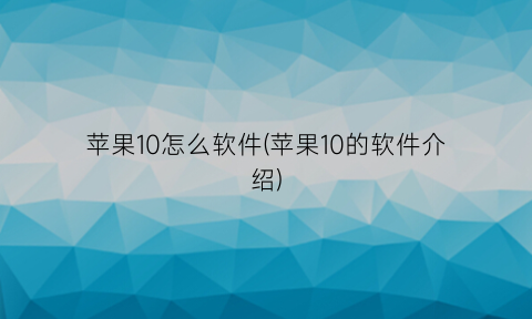 苹果10怎么软件(苹果10的软件介绍)