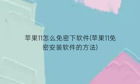 苹果11怎么免密下软件(苹果11免密安装软件的方法)