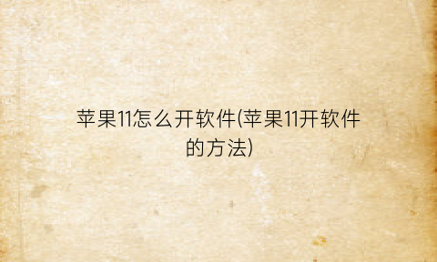 苹果11怎么开软件(苹果11开软件的方法)