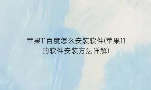苹果11百度怎么安装软件(苹果11的软件安装方法详解)
